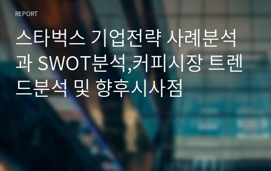 스타벅스 기업전략 사례분석과 SWOT분석,커피시장 트렌드분석 및 향후시사점