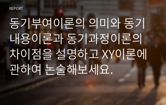 동기부여이론의 의미와 동기내용이론과 동기과정이론의 차이점을 설명하고 XY이론에 관하여 논술해보세요.