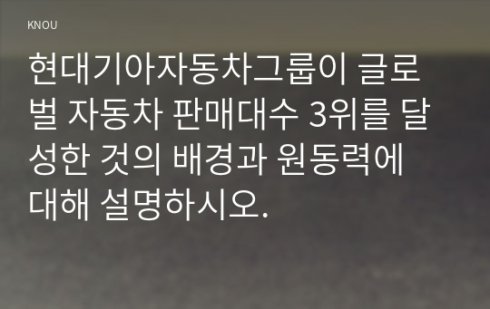 현대기아자동차그룹이 글로벌 자동차 판매대수 3위를 달성한 것의 배경과 원동력에 대해 설명하시오.