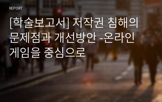 [학술보고서] 저작권 침해의 문제점과 개선방안 -온라인 게임을 중심으로