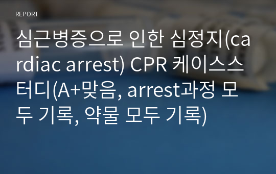 심근병증으로 인한 심정지(cardiac arrest) CPR 케이스스터디(A+맞음, arrest과정 모두 기록, 약물 모두 기록)