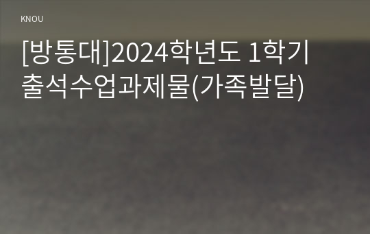 [방통대]2024학년도 1학기 출석수업과제물(가족발달)