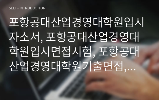 포항공대산업경영대학원입시자소서, 포항공대산업경영대학원입시면접시험, 포항공대산업경영대학원기출면접,포항공과대학교산업경영대학원입시문제, 포항공대산업경영대학원논술문제, 포항공과대학교산업경영대학원시험정보, 포항공과대학산업경영대학원자기소개서, 포항공대산업경영대학원지원동기, 포항공대산업경영대학원연구계획서, 포항공과대학교산업경영대학원지원서견본