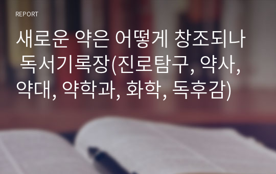 새로운 약은 어떻게 창조되나 독서기록장(진로탐구, 약사, 약대, 약학과, 화학, 독후감)