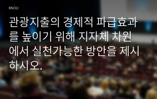 관광지출의 경제적 파급효과를 높이기 위해 지자체 차원에서 실천가능한 방안을 제시하시오.