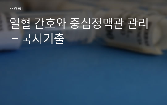 일혈 간호와 중심정맥관 관리 + 국시기출