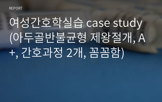 여성간호학실습 case study (아두골반불균형 제왕절개, A+, 간호과정 2개, 꼼꼼함)