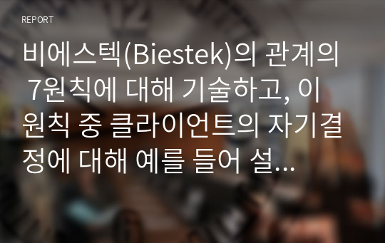 비에스텍(Biestek)의 관계의 7원칙에 대해 기술하고, 이 원칙 중 클라이언트의 자기결정에 대해 예를 들어 설명하시오.