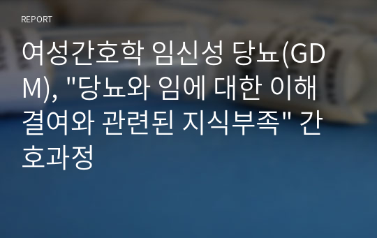 여성간호학 임신성 당뇨(GDM), &quot;당뇨와 임에 대한 이해 결여와 관련된 지식부족&quot; 간호과정