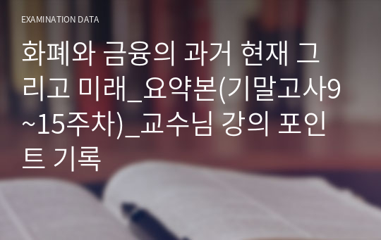 화폐와 금융의 과거 현재 그리고 미래_요약본(기말고사9~15주차)_교수님 강의 포인트 기록