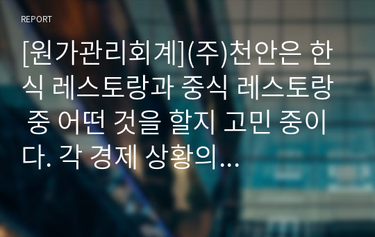 [원가관리회계](주)천안은 한식 레스토랑과 중식 레스토랑 중 어떤 것을 할지 고민 중이다. 각 경제 상황의 확률과 그에 따른 각 식당의 예상 이익은 다음과 같다. 한식당의 기대이익은 얼마인가?