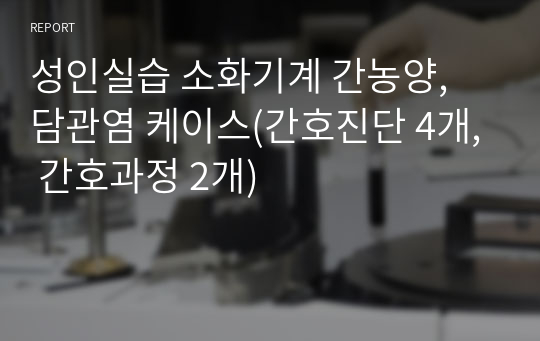 성인실습 소화기계 간농양, 담관염 케이스(간호진단 4개, 간호과정 2개)