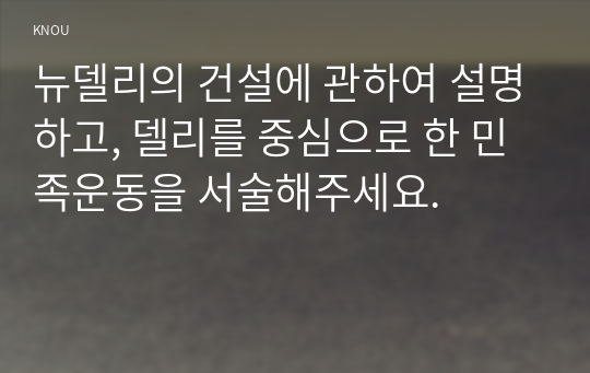 뉴델리의 건설에 관하여 설명하고, 델리를 중심으로 한 민족운동을 서술해주세요.