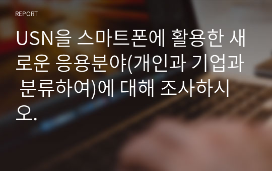 USN을 스마트폰에 활용한 새로운 응용분야(개인과 기업과 분류하여)에 대해 조사하시오.