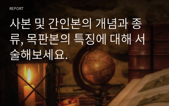 사본 및 간인본의 개념과 종류, 목판본의 특징에 대해 서술해보세요.