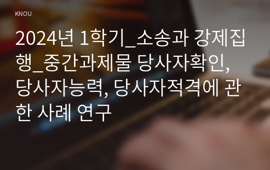 2024년 1학기_소송과 강제집행_중간과제물 당사자확인, 당사자능력, 당사자적격에 관한 사례 연구