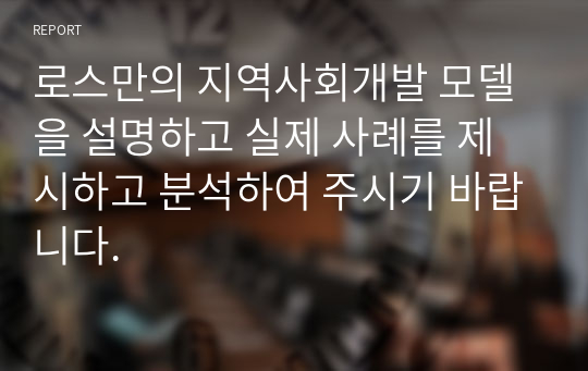 로스만의 지역사회개발 모델을 설명하고 실제 사례를 제시하고 분석하여 주시기 바랍니다.