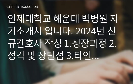 인제대학교 해운대 백병원 자기소개서 입니다. 2024년 신규간호사 작성 1.성장과정 2.성격 및 장단점 3.타인과 차별되는 나만의 핵심역량  4.지원동기 및 입사 후 포부