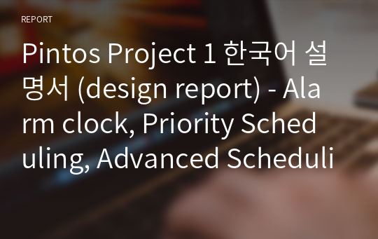 Pintos Project 1 한국어 설명서 (design report) - Alarm clock, Priority Scheduling, Advanced Scheduling