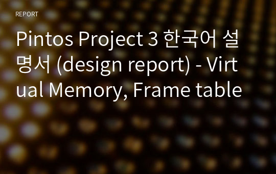 Pintos Project 3 한국어 설명서 (design report) - Virtual Memory, Frame table