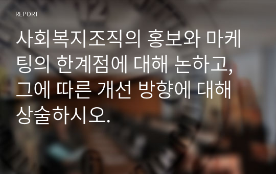 사회복지조직의 홍보와 마케팅의 한계점에 대해 논하고, 그에 따른 개선 방향에 대해 상술하시오.