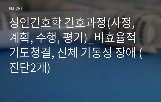 성인간호학 간호과정(사정, 계획, 수행, 평가)_비효율적 기도청결, 신체 기동성 장애 (진단2개)