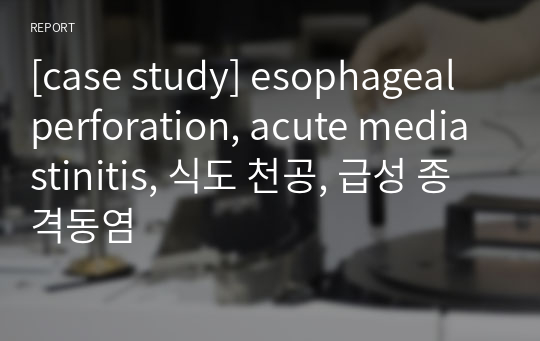 [case study] esophageal perforation, acute mediastinitis, 식도 천공, 급성 종격동염