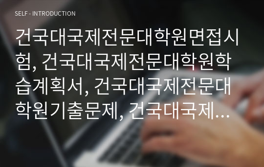 건국대국제전문대학원면접시험, 건국대국제전문대학원학습계획서, 건국대국제전문대학원기출문제, 건국대국제전문대학원자기소개서, 건국대국제전문대학원논술시험문제, 건국대국제전문대학원입학시험, 국제전문학대학원입학지원동기작성, 건국대국제전문대학원어학능력검증, 건국대국제전문학대학원연구계획서작성