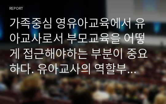 가족중심 영유아교육에서 유아교사로서 부모교육을 어떻게 접근해야하는 부분이 중요하다. 유아교사의 역할부분에 대해 쓰시오. (1)