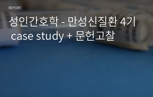 성인간호학 - 만성신질환 4기 case study + 문헌고찰