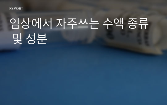 임상에서 자주쓰는 수액 종류 및 성분