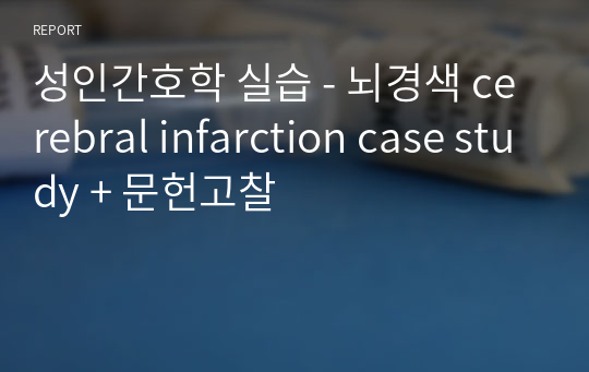 성인간호학 실습 - 뇌경색 cerebral infarction case study + 문헌고찰