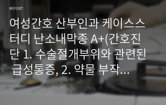 여성간호 산부인과 케이스스터디 난소내막종 A+(간호진단 1. 수술절개부위와 관련된 급성통증, 2. 약물 부작용과 관련된 낙상의 위험)