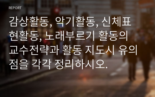 감상활동, 악기활동, 신체표현활동, 노래부르기 활동의 교수전략과 활동 지도시 유의점을 각각 정리하시오.