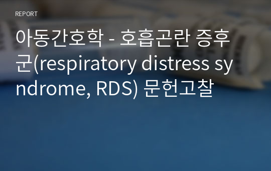 아동간호학 - 호흡곤란 증후군(respiratory distress syndrome, RDS) 문헌고찰