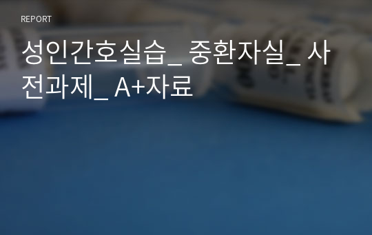 성인간호실습_ 중환자실_ 사전과제_ A+자료