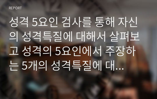 성격 5요인 검사를 통해 자신의 성격특질에 대해서 살펴보고 성격의 5요인에서 주장하는 5개의 성격특질에 대해서 설명하시오. 또한 성격 5요인 이론의 긍정적 측면과 비판점에 대해 논하시오.