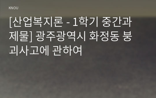 [산업복지론 - 1학기 중간과제물] 광주광역시 화정동 붕괴사고에 관하여