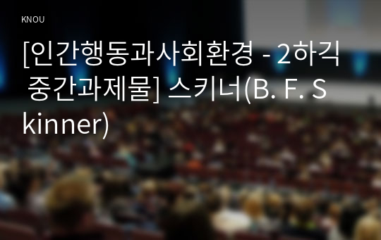 [인간행동과사회환경 - 2하긱 중간과제물] 스키너(B. F. Skinner)