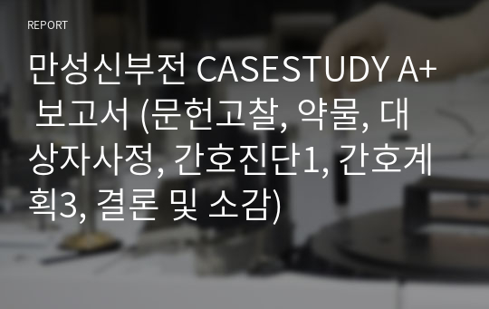 만성신부전 CASESTUDY A+ 보고서 (문헌고찰, 약물, 대상자사정, 간호진단1, 간호계획3, 결론 및 소감)