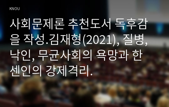 사회문제론 추천도서 독후감을 작성.김재형(2021), 질병, 낙인, 무균사회의 욕망과 한센인의 강제격리.