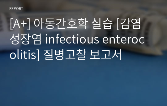 [A+] 아동간호학 실습 [감염성장염 infectious enterocolitis] 질병고찰 보고서