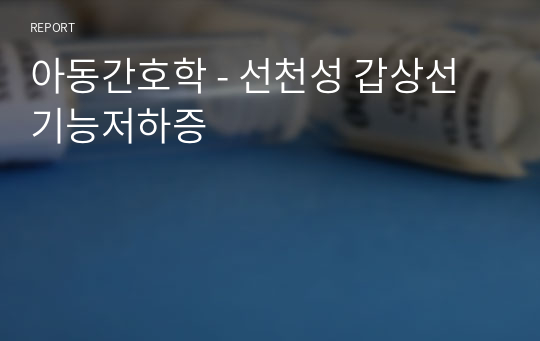 아동간호학 - 선천성 갑상선기능저하증