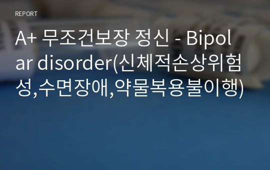 A+ 무조건보장 정신 - Bipolar disorder(신체적손상위험성,수면장애,약물복용불이행)