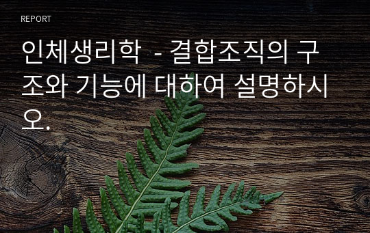 인체생리학  - 결합조직의 구조와 기능에 대하여 설명하시오.