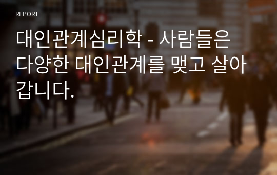 대인관계심리학 - 사람들은 다양한 대인관계를 맺고 살아갑니다.