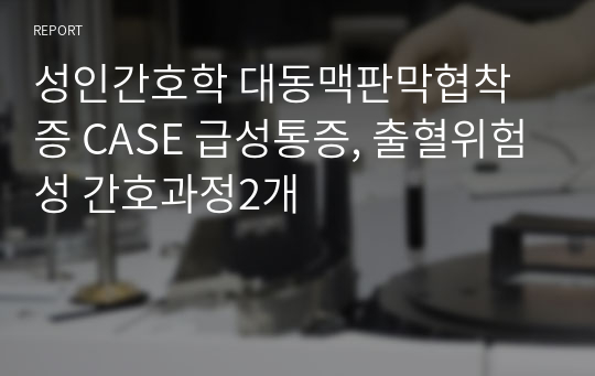 성인간호학 대동맥판막협착증 CASE 급성통증, 출혈위험성 간호과정2개