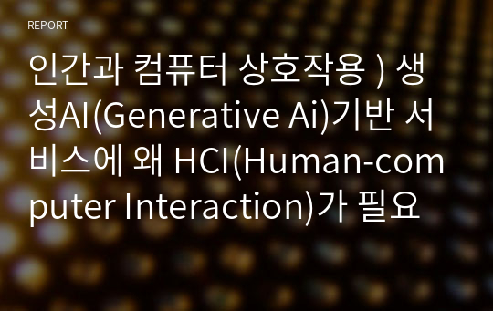 인간과 컴퓨터 상호작용 ) 생성AI(Generative Ai)기반 서비스에 왜 HCI(Human-computer Interaction)가 필요한가