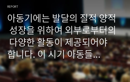 아동기에는 발달의 질적 양적 성장을 위하여 외부로부터의 다양한 활동이 제공되어야 합니다. 이 시기 아동들에게 제공할 수 있는 탐색적 활동에 있어 부모 및 교사는 어떠한 역할을 해야 하는지 논해 보시기 바랍니다