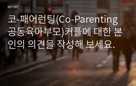 코-패어런팅(Co-Parenting 공동육아부모)커플에 대한 본인의 의견을 작성해 보세요.